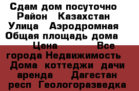 Сдам дом посуточно › Район ­ Казахстан › Улица ­ Аэродромная › Общая площадь дома ­ 60 › Цена ­ 4 000 - Все города Недвижимость » Дома, коттеджи, дачи аренда   . Дагестан респ.,Геологоразведка п.